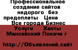 Профессиональное создание сайтов, недорого, без предоплаты › Цена ­ 4 500 - Все города Бизнес » Услуги   . Ханты-Мансийский,Покачи г.